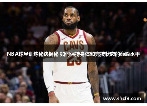 NBA球星训练秘诀揭秘 如何保持身体和竞技状态的巅峰水平