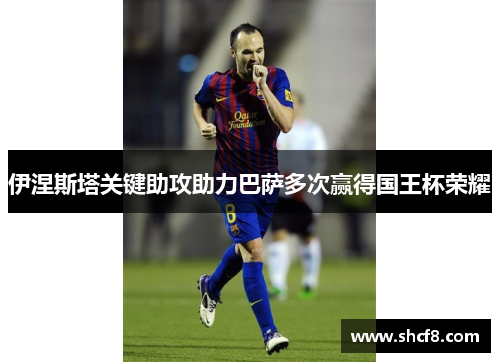 伊涅斯塔关键助攻助力巴萨多次赢得国王杯荣耀