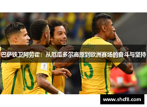 巴萨铁卫阿劳霍：从厄瓜多尔高原到欧洲赛场的奋斗与坚持
