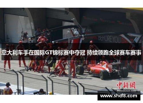 意大利车手在国际GT锦标赛中夺冠 持续领跑全球赛车赛事
