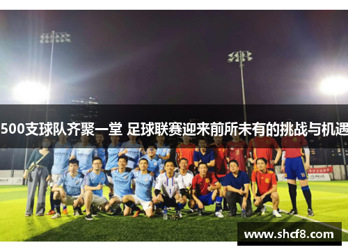 500支球队齐聚一堂 足球联赛迎来前所未有的挑战与机遇