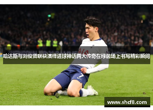 哈达斯与刘俊贤联袂演绎进球神话两大传奇在绿茵场上书写精彩瞬间
