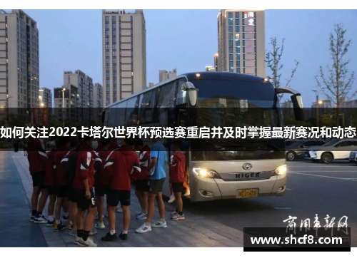 如何关注2022卡塔尔世界杯预选赛重启并及时掌握最新赛况和动态