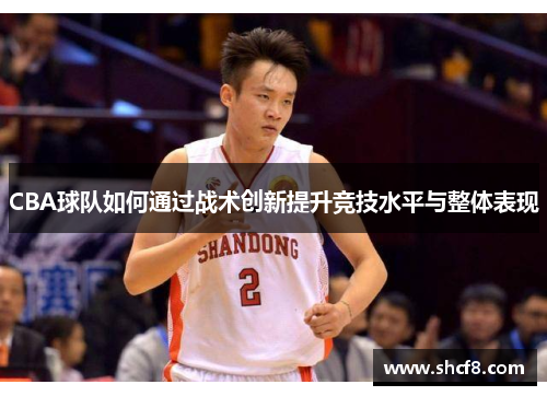 CBA球队如何通过战术创新提升竞技水平与整体表现