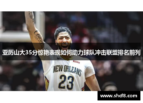 亚历山大35分惊艳表现如何助力球队冲击联盟排名前列