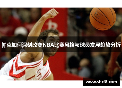 帕克如何深刻改变NBA比赛风格与球员发展趋势分析