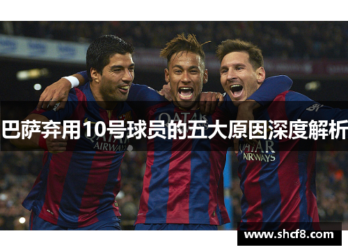 巴萨弃用10号球员的五大原因深度解析