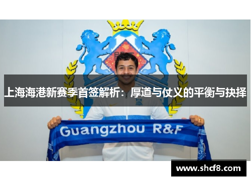 上海海港新赛季首签解析：厚道与仗义的平衡与抉择