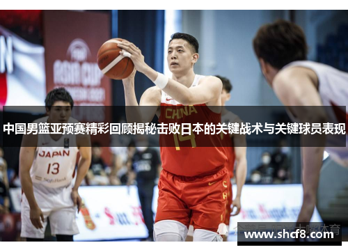 中国男篮亚预赛精彩回顾揭秘击败日本的关键战术与关键球员表现