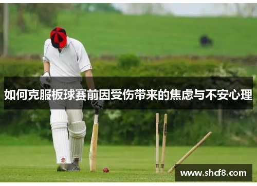 如何克服板球赛前因受伤带来的焦虑与不安心理