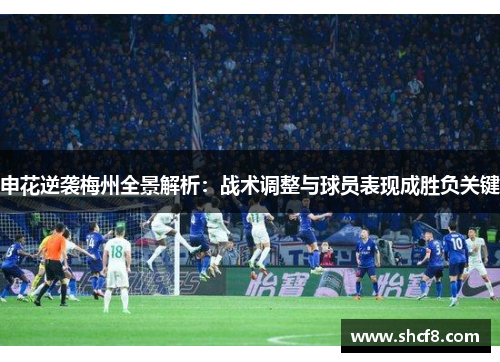 申花逆袭梅州全景解析：战术调整与球员表现成胜负关键