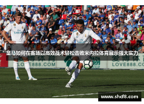 皇马如何在客场以高效战术轻松击败米内拉体育展示强大实力