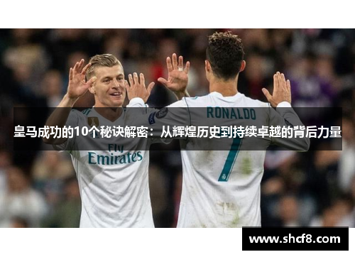 皇马成功的10个秘诀解密：从辉煌历史到持续卓越的背后力量