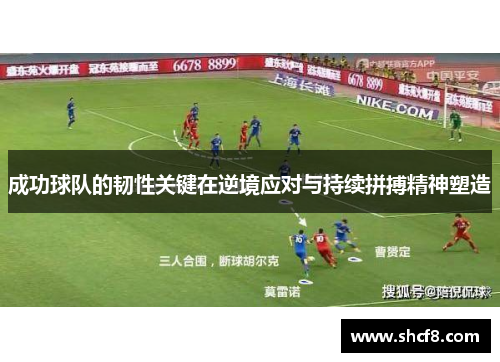 成功球队的韧性关键在逆境应对与持续拼搏精神塑造