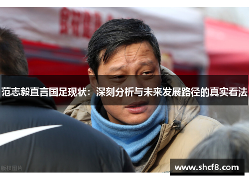 范志毅直言国足现状：深刻分析与未来发展路径的真实看法
