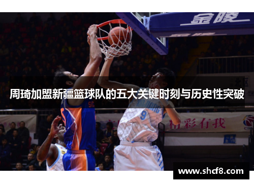 周琦加盟新疆篮球队的五大关键时刻与历史性突破