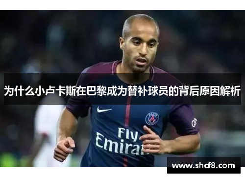 为什么小卢卡斯在巴黎成为替补球员的背后原因解析