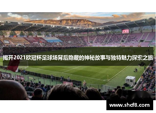 揭开2021欧冠杯足球场背后隐藏的神秘故事与独特魅力探索之旅