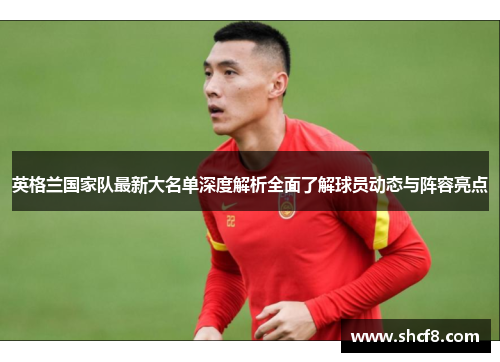 英格兰国家队最新大名单深度解析全面了解球员动态与阵容亮点 英格兰国家队最新大名单深度解析全面了解球员动态与阵容亮点