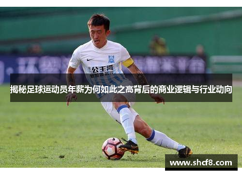 揭秘足球运动员年薪为何如此之高背后的商业逻辑与行业动向 揭秘足球运动员年薪为何如此之高背后的商业逻辑与行业动向